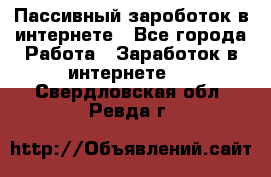 Пассивный зароботок в интернете - Все города Работа » Заработок в интернете   . Свердловская обл.,Ревда г.